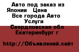 Авто под заказ из Японии › Цена ­ 15 000 - Все города Авто » Услуги   . Свердловская обл.,Екатеринбург г.